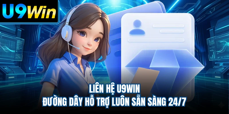 Liên Hệ U9WIN - Đường Dây Hỗ Trợ Luôn Sẵn Sàng 24/7